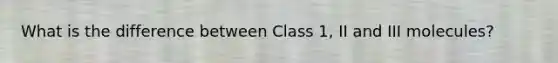 What is the difference between Class 1, II and III molecules?