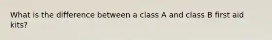 What is the difference between a class A and class B first aid kits?