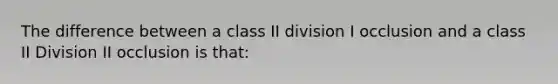 The difference between a class II division I occlusion and a class II Division II occlusion is that: