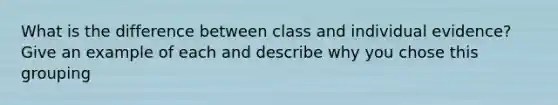 What is the difference between class and individual evidence? Give an example of each and describe why you chose this grouping