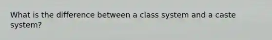 What is the difference between a class system and a caste system?