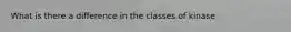 What is there a difference in the classes of kinase