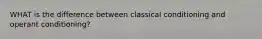 WHAT is the difference between classical conditioning and operant conditioning?