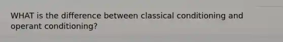 WHAT is the difference between classical conditioning and operant conditioning?