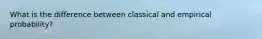 What is the difference between classical and empirical probability?