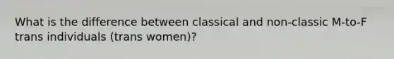 What is the difference between classical and non-classic M-to-F trans individuals (trans women)?