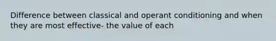 Difference between classical and operant conditioning and when they are most effective- the value of each