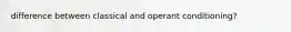 difference between classical and operant conditioning?