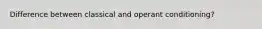 Difference between classical and operant conditioning?