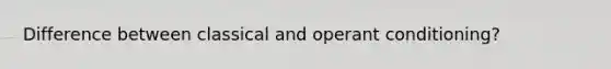 Difference between classical and operant conditioning?