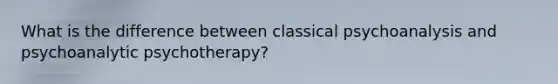 What is the difference between classical psychoanalysis and psychoanalytic psychotherapy?