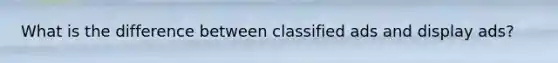 What is the difference between classified ads and display ads?