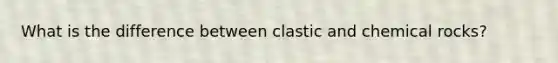 What is the difference between clastic and chemical rocks?