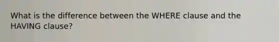 What is the difference between the WHERE clause and the HAVING clause?