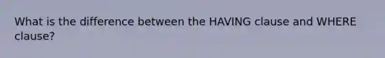What is the difference between the HAVING clause and WHERE clause?