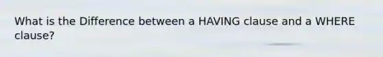 What is the Difference between a HAVING clause and a WHERE clause?