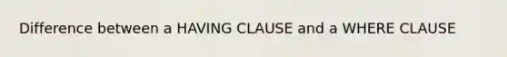 Difference between a HAVING CLAUSE and a WHERE CLAUSE