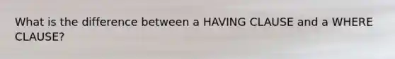 What is the difference between a HAVING CLAUSE and a WHERE CLAUSE?