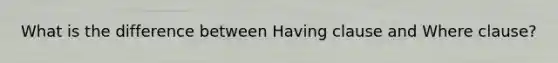 What is the difference between Having clause and Where clause?