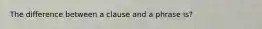 The difference between a clause and a phrase is?