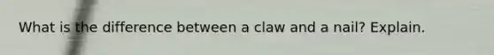 What is the difference between a claw and a nail? Explain.