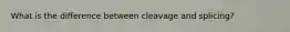 What is the difference between cleavage and splicing?