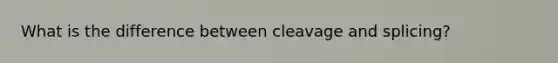 What is the difference between cleavage and splicing?