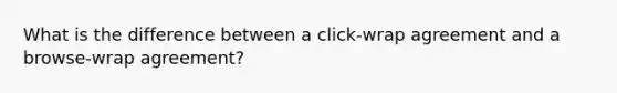 What is the difference between a click-wrap agreement and a browse-wrap agreement?