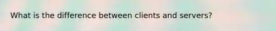 What is the difference between clients and servers?