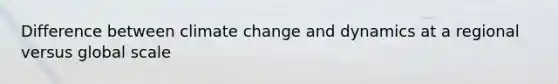 Difference between climate change and dynamics at a regional versus global scale