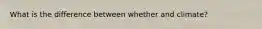 What is the difference between whether and climate?