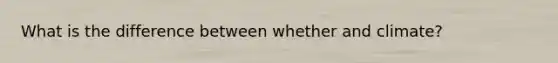 What is the difference between whether and climate?