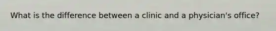 What is the difference between a clinic and a physician's office?