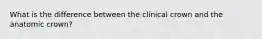 What is the difference between the clinical crown and the anatomic crown?