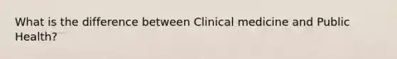 What is the difference between Clinical medicine and Public Health?