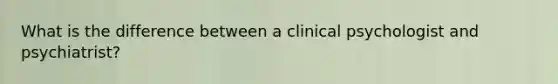 What is the difference between a clinical psychologist and psychiatrist?