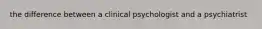 the difference between a clinical psychologist and a psychiatrist