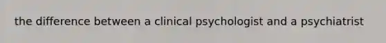 the difference between a clinical psychologist and a psychiatrist