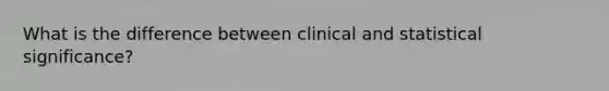 What is the difference between clinical and statistical significance?