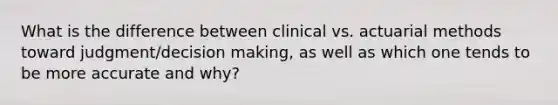 What is the difference between clinical vs. actuarial methods toward judgment/decision making, as well as which one tends to be more accurate and why?