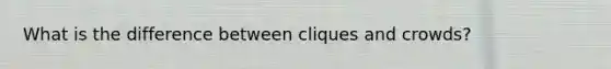What is the difference between cliques and crowds?