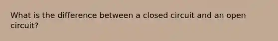 What is the difference between a closed circuit and an open circuit?