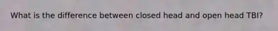 What is the difference between closed head and open head TBI?