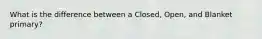 What is the difference between a Closed, Open, and Blanket primary?