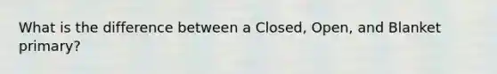 What is the difference between a Closed, Open, and Blanket primary?