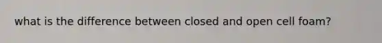 what is the difference between closed and open cell foam?