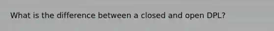 What is the difference between a closed and open DPL?