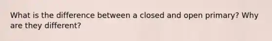 What is the difference between a closed and open primary? Why are they different?