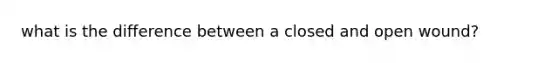 what is the difference between a closed and open wound?