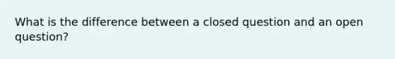 What is the difference between a closed question and an open question?